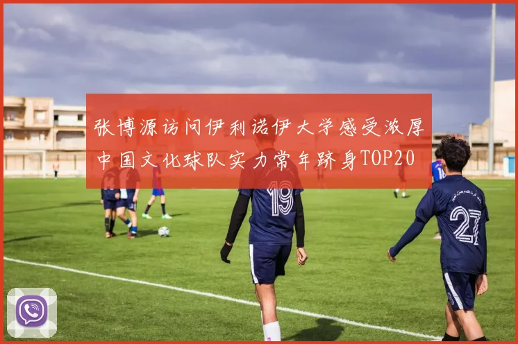 张博源访问伊利诺伊大学感受浓厚中国文化球队实力常年跻身TOP20