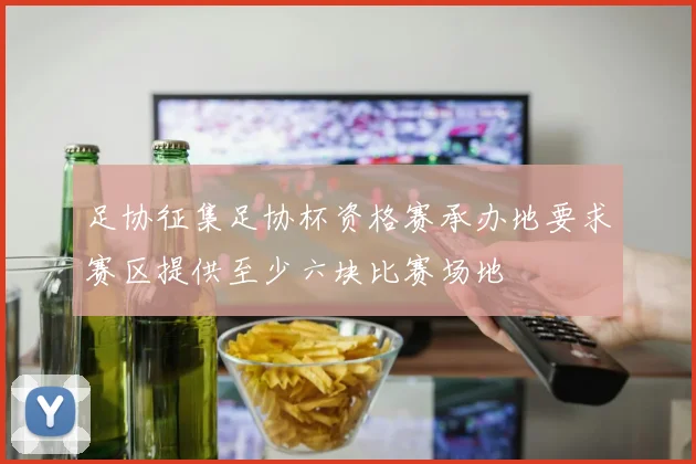 足协征集足协杯资格赛承办地要求赛区提供至少六块比赛场地