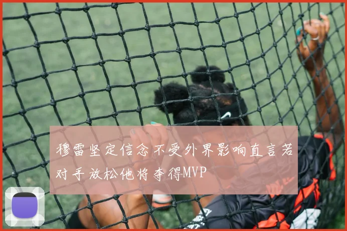 穆雷坚定信念不受外界影响直言若对手放松他将夺得MVP