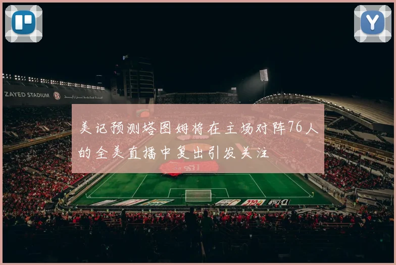 美记预测塔图姆将在主场对阵76人的全美直播中复出引发关注