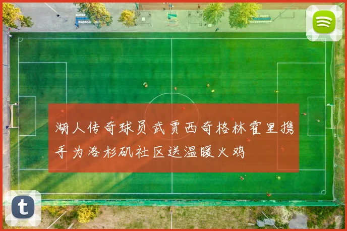 湖人传奇球员武贾西奇格林霍里携手为洛杉矶社区送温暖火鸡