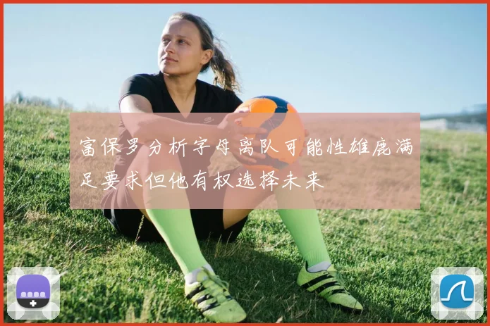 富保罗分析字母离队可能性雄鹿满足要求但他有权选择未来