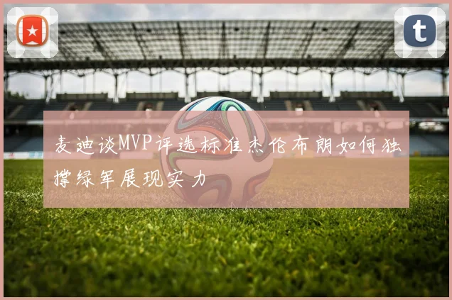 麦迪谈MVP评选标准杰伦布朗如何独撑绿军展现实力