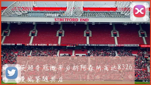 英超夺冠概率分析阿森纳高达8326曼城紧随其后