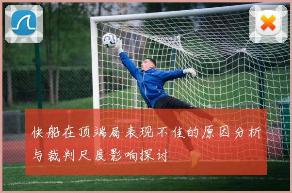 快船在顶端局表现不佳的原因分析与裁判尺度影响探讨