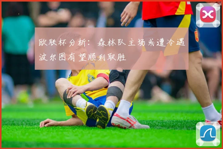 欧联杯分析：森林队主场或遭冷遇波尔图有望顺利取胜