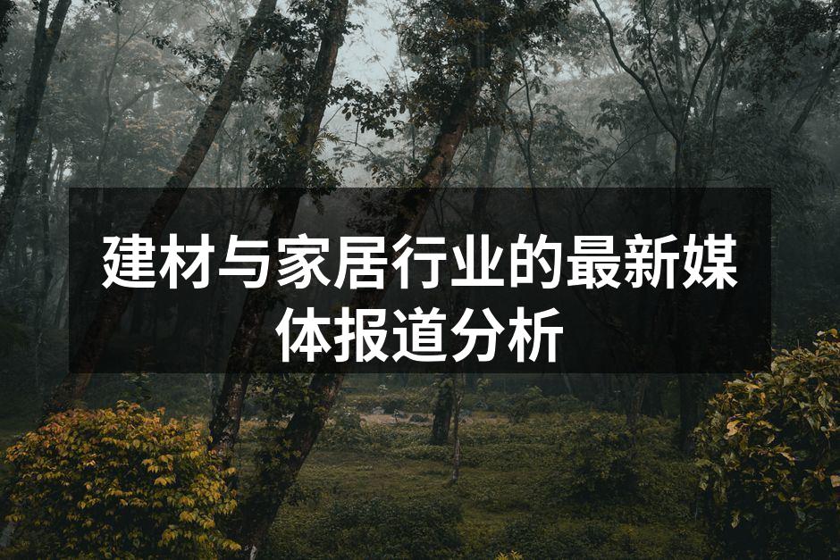建材与家居行业的最新媒体报道分析