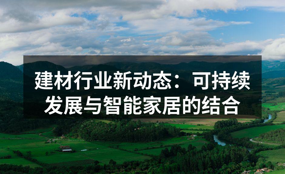 建材行业新动态：可持续发展与智能家居的结合