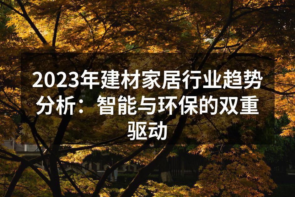 2023年建材家居行业趋势分析：智能与环保的双重驱动