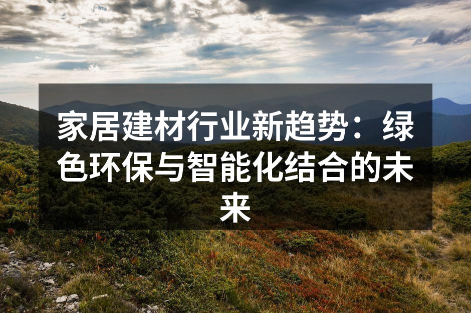 家居建材行业新趋势：绿色环保与智能化结合的未来